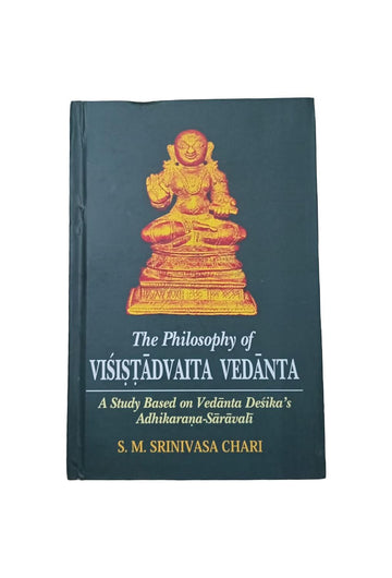 The Philosophy of Visistadvaita Vedanta: A Study Based on Vedanta Desika's Adhikarana-Saravali
